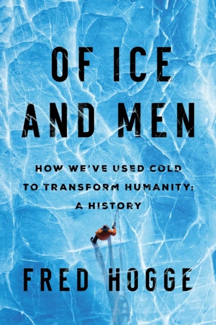 Of Ice and Men - How We've Used Cold to Transform Humanity