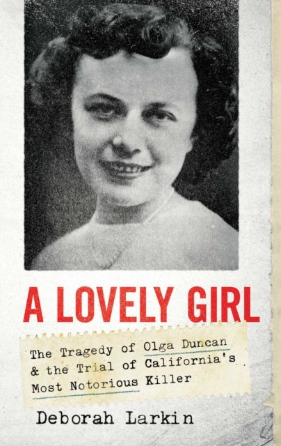 A Lovely Girl - The Tragedy of Olga Duncan and the Trial of One of California's Most Notorious Killers