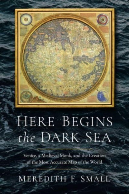 Here Begins the Dark Sea - Venice, a Medieval Monk, and the Creation of the Most Accurate Map of the World