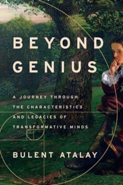 Beyond Genius - A Journey Through the Characteristics and Legacies of Transformative Minds