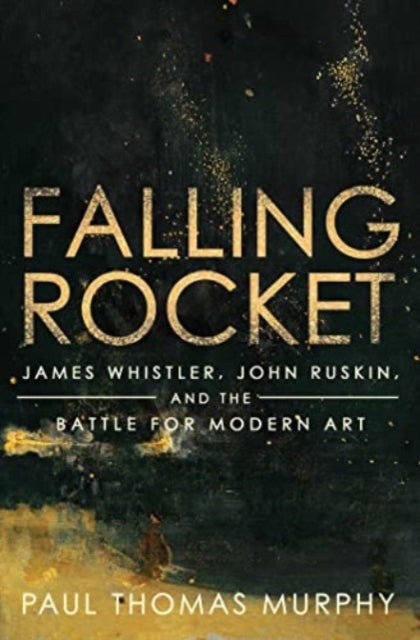 Falling Rocket - James Whistler, John Ruskin, and the Battle for Modern Art