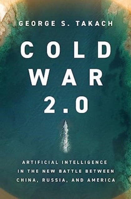 Cold War 2.0 - Artificial Intelligence in the New Battle between China, Russia, and America