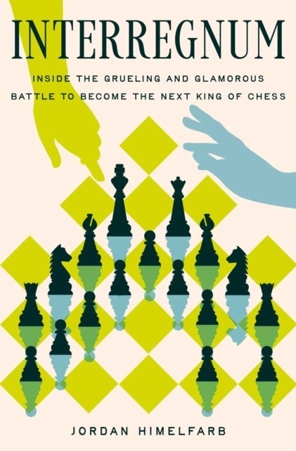 Interregnum - Inside the Grueling and Glamorous Battle to Become the Next King of Chess