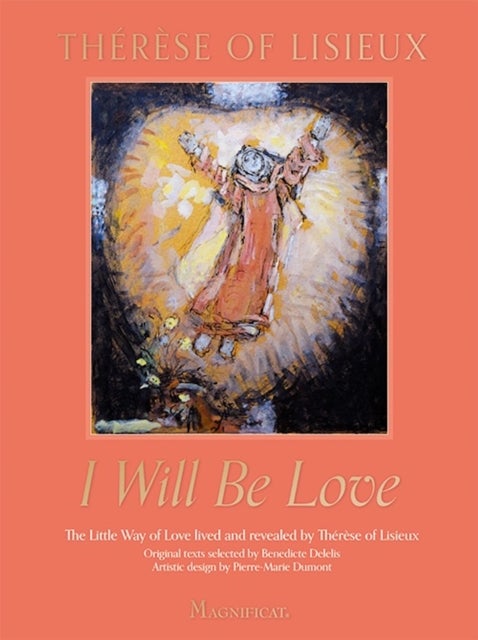 I Will Be Love - The Little Way of Love Lived and Revealed by Therese of Lisieux