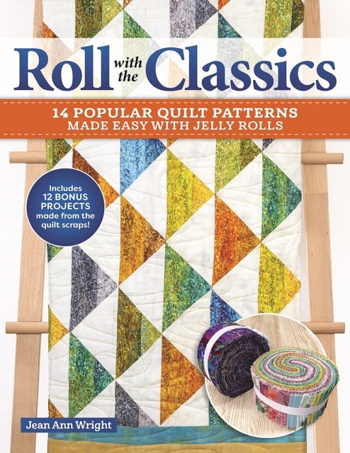 Roll with the Classics - 14 Popular Quilt Patterns Made Easy with Jelly Rolls