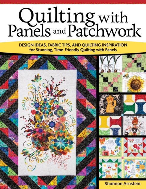 Quilting with Panels and Patchwork - Design Ideas, Fabric Tips, and Quilting Inspiration for Stunning, Time-Friendly Quilting with Panels