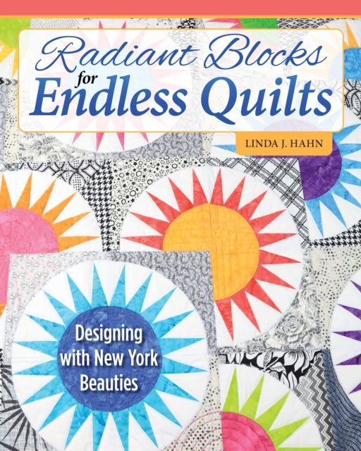 Radiant Blocks for Endless Quilts - Designing with New York Beauties