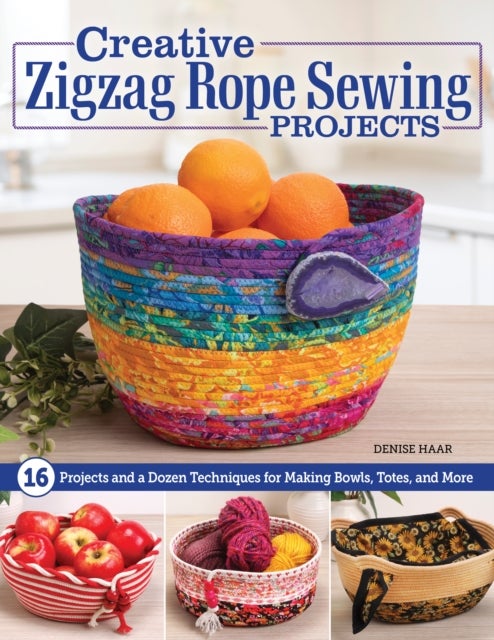 Creative Zigzag Rope Sewing Projects - 16 Projects and a Dozen Techniques for Making Bowls, Totes, and More