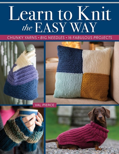 Learn to Knit the Easy Way - Chunky Yarns, Big Needles, 16 Fabulous Projects