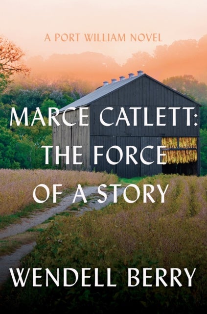 Marce Catlett: The Force of a Story - A Port William Novel