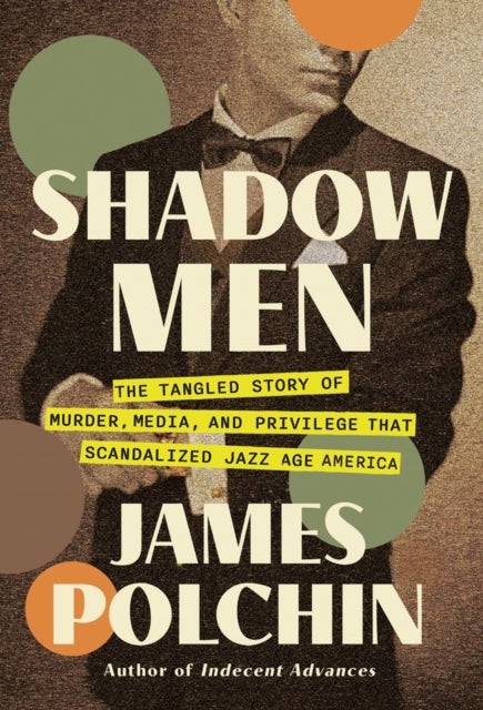 Shadow Men - The Tangled Story of Murder, Media, and Privilege That Scandalized Jazz Age America