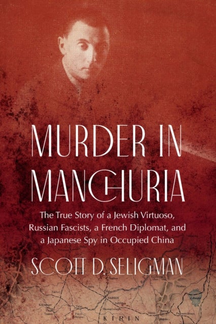 Murder in Manchuria - The True Story of a Jewish Virtuoso, Russian Fascists, a French Diplomat, and a Japanese Spy in Occupied China