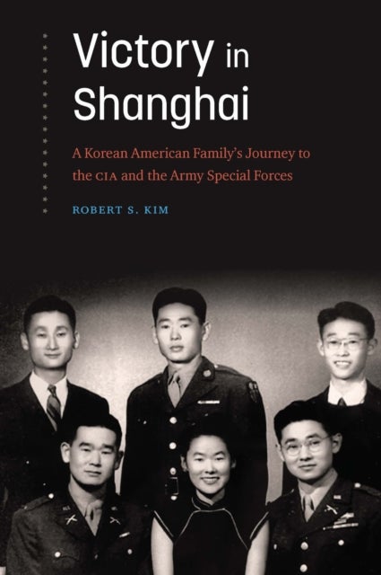 Victory in Shanghai - A Korean American Family's Journey to the CIA and the Army Special Forces