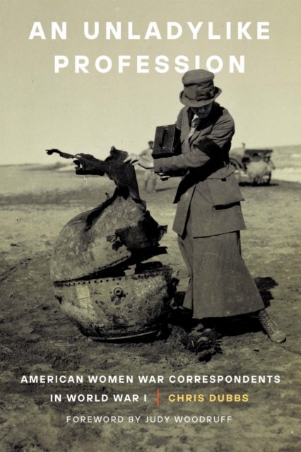 An Unladylike Profession - American Women War Correspondents in World War I
