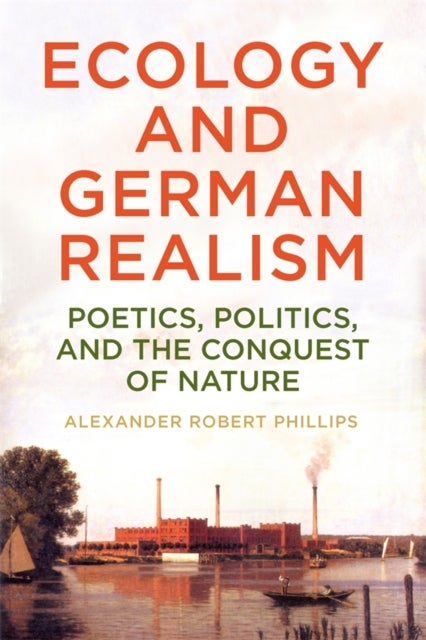 Ecology and German Realism - Poetics, Politics, and the Conquest of Nature