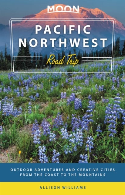 Moon Pacific Northwest Road Trip (Third Edition) - Outdoor Adventures and Creative Cities from the Coast to the Mountains