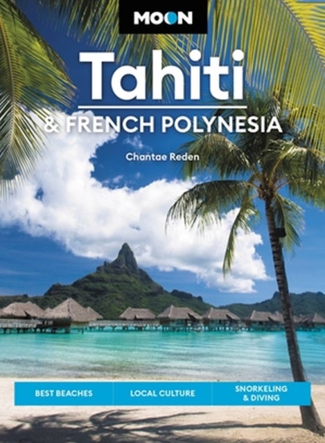 Moon Tahiti & French Polynesia (First Edition) - Best Beaches, Local Culture, Snorkeling & Diving