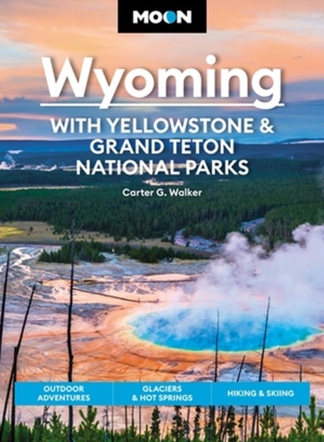 Moon Wyoming: With Yellowstone & Grand Teton National Parks (Fourth Edition) - Outdoor Adventures, Glaciers & Hot Springs, Hiking & Skiing
