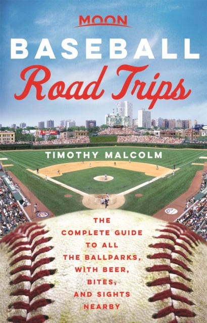 Moon Baseball Road Trips (First Edition) - The Complete Guide to All the Ballparks, with Beer, Bites, and Sights Nearby