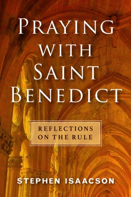 Praying with Saint Benedict - Reflections on the Rule