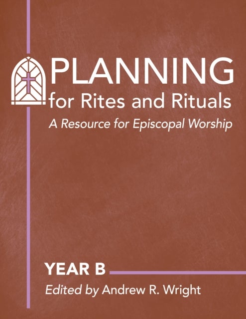Planning Rites and Rituals - A Resource for Episcopal Worship: Year B