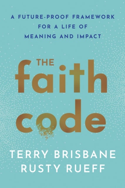 The Faith Code - A Future-Proof Framework for a Life of Meaning and Impact