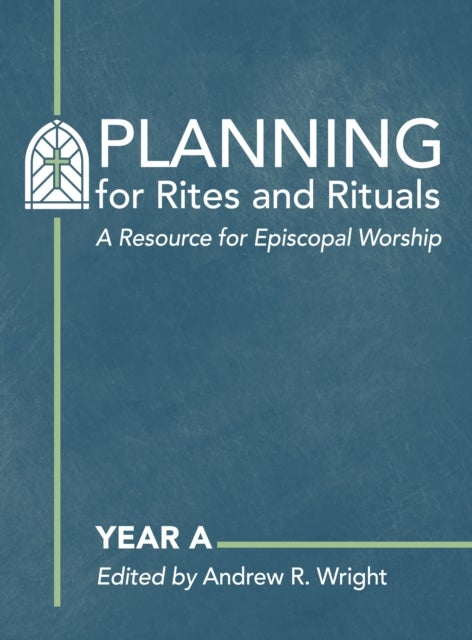 Planning for Rites and Rituals - A Resource for Episcopal Worship: Year A