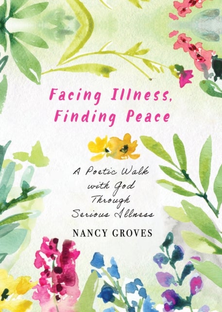 Facing Illness, Finding Peace - A Poetic Walk with God through Serious Illness