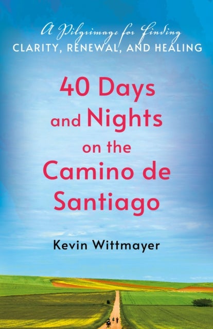 40 Days and Nights on the Camino de Santiago - A Pilgrimage for Finding Clarity, Renewal, and Healing