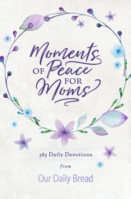 Moments of Peace for Moms - 365 Daily Devotions from Our Daily Bread (A Daily Bible Devotional for the Entire Year)