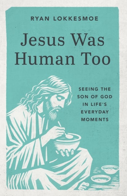 Jesus Was Human Too - Seeing the Son of God in Life's Everyday Moments