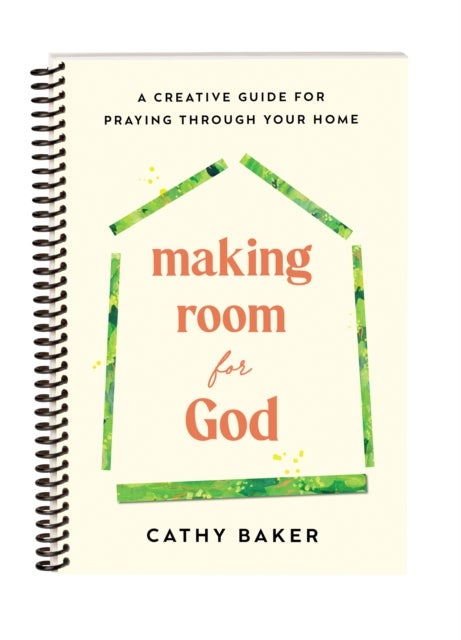 Making Room for God - A Creative Guide for Praying Through Your Home