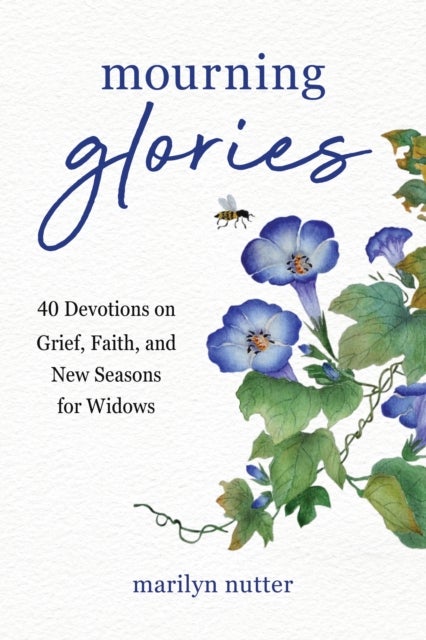 Mourning Glories - 40 Devotions on Grief, Faith, and New Seasons for Widows
