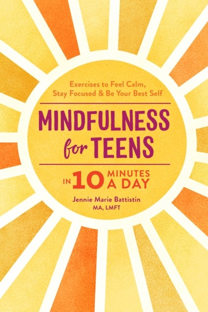 Mindfulness for Teens in 10 Minutes a Day - Exercises to Feel Calm, Stay Focused & Be Your Best Self