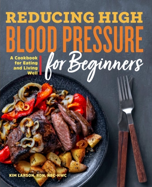 Reducing High Blood Pressure for Beginners - A Cookbook for Eating and Living Well