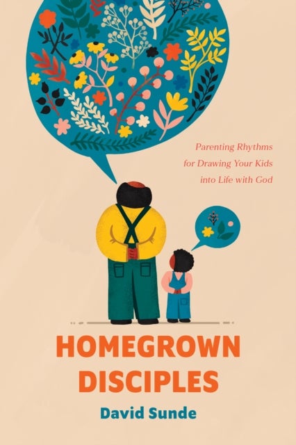 Homegrown Disciples - Parenting Rhythms for Drawing Your Kids into Life with God