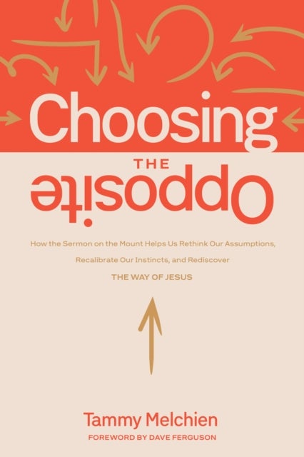 Choosing the Opposite - How the Sermon on the Mount Helps Us Rethink Our Assumptions, Recalibrate Our Instincts, and Rediscover the Way of Jesus