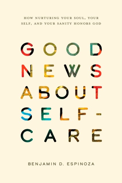 Good News About Self-Care - How Nurturing Your Soul, Your Self, and Your Sanity Honors God