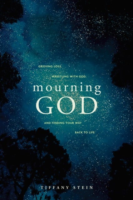 Mourning God - Grieving Loss, Wrestling With God, and Finding Your Way Back to Life
