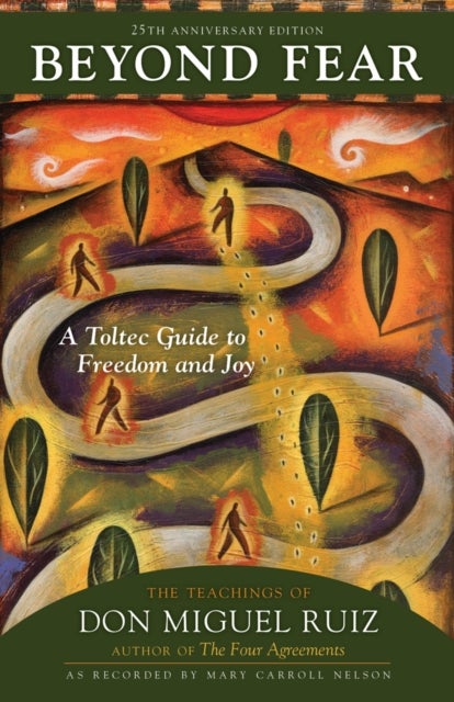 Beyond Fear - A Toltec Guide to Freedom and Joy: The Teachings of Don Miguel Ruiz