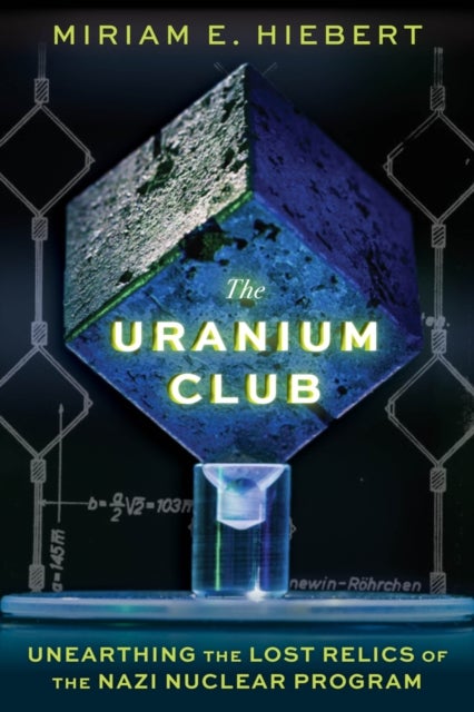The Uranium Club - Unearthing Lost Relics of the Nazi Nuclear Program