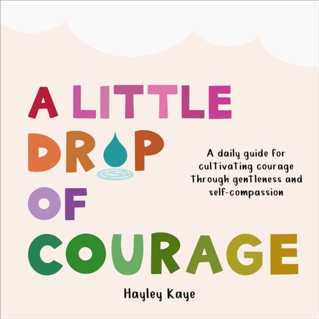 A Little Drop of Courage - A Daily Guide for Cultivating Courage Through Gentleness and Self-Compassion