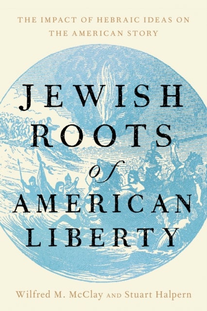 Jewish Roots of American Liberty - The Impact of Hebraic Ideas on the American Story