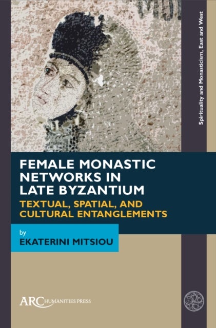 Female Monastic Networks in Late Byzantium - Textual, Spatial, and Cultural Entanglements