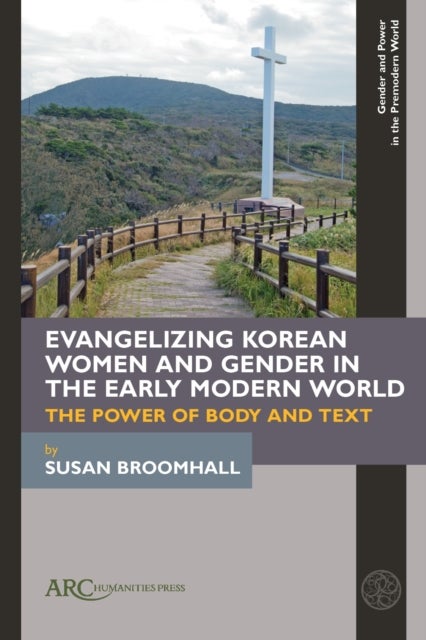 Evangelizing Korean Women and Gender in the Early Modern World - The Power of Body and Text