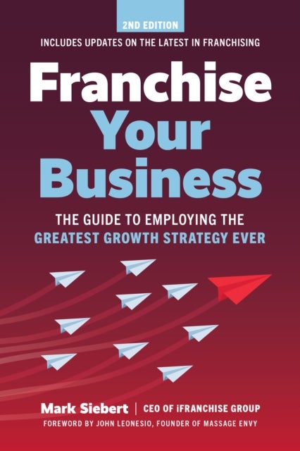 Franchise Your Business - The Guide to Employing the Greatest Growth Strategy Ever