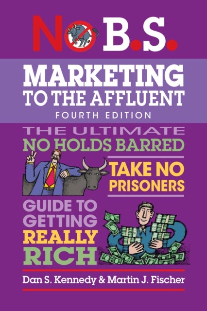 No B.S. Marketing to the Affluent - No Holds Barred, Take No Prisoners, Guide to Getting Really Rich