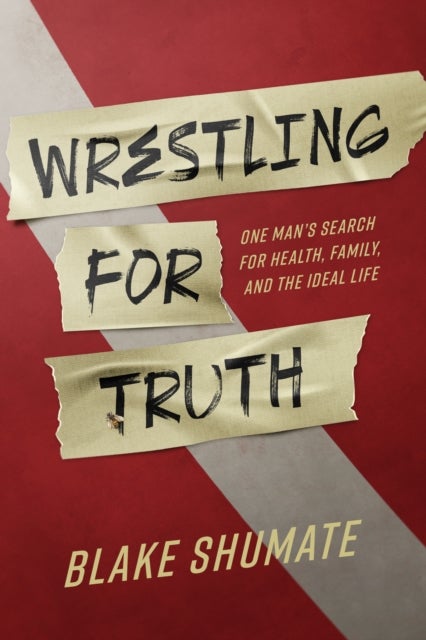 Wrestling for Truth - One Man's Search for Health, Family, and the Ideal Life