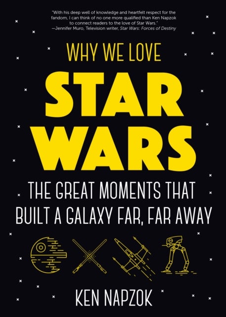 Why We Love Star Wars : The Great Moments That Built A Galaxy Far, Far Away - The Great Moments That Built A Galaxy Far, Far Away