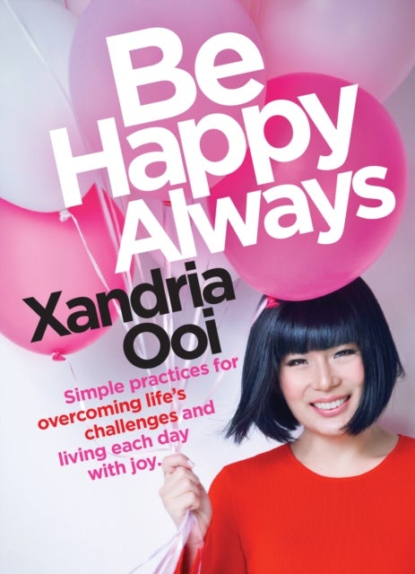 Be Happy, Always - Simple Practices For Overcoming Life's Challenges and Living Each Day With Joy (For Fans of Chicken Soup for the Soul)